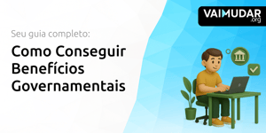 Como Conseguir Benefícios Governamentais: Seu Guia Completo